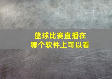 篮球比赛直播在哪个软件上可以看