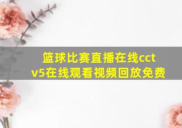 篮球比赛直播在线cctv5在线观看视频回放免费