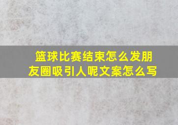 篮球比赛结束怎么发朋友圈吸引人呢文案怎么写