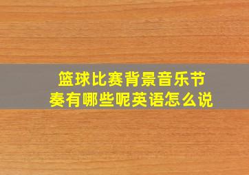 篮球比赛背景音乐节奏有哪些呢英语怎么说