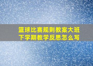 篮球比赛规则教案大班下学期教学反思怎么写