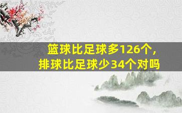 篮球比足球多126个,排球比足球少34个对吗