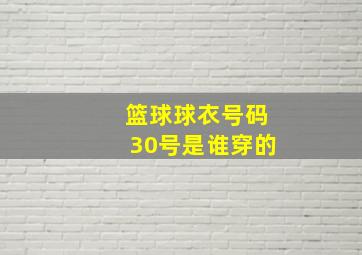 篮球球衣号码30号是谁穿的