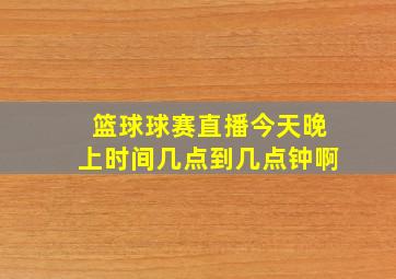 篮球球赛直播今天晚上时间几点到几点钟啊