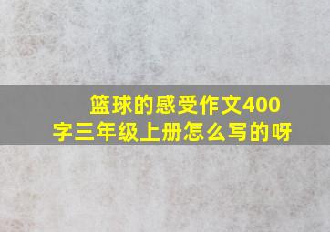 篮球的感受作文400字三年级上册怎么写的呀