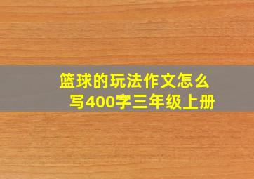 篮球的玩法作文怎么写400字三年级上册