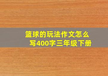 篮球的玩法作文怎么写400字三年级下册