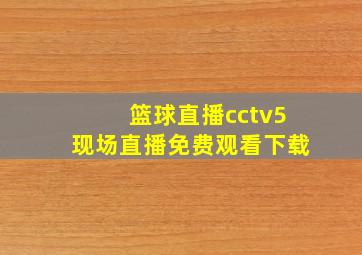 篮球直播cctv5现场直播免费观看下载