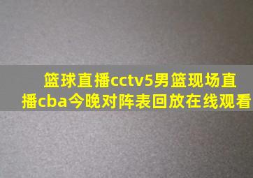 篮球直播cctv5男篮现场直播cba今晚对阵表回放在线观看