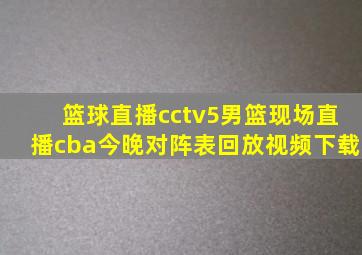 篮球直播cctv5男篮现场直播cba今晚对阵表回放视频下载