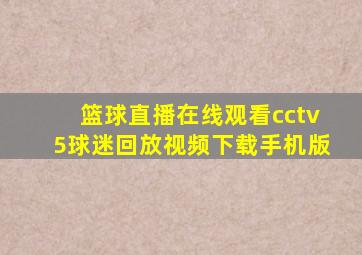 篮球直播在线观看cctv5球迷回放视频下载手机版