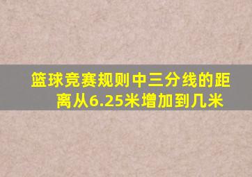 篮球竞赛规则中三分线的距离从6.25米增加到几米