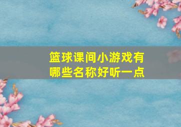 篮球课间小游戏有哪些名称好听一点