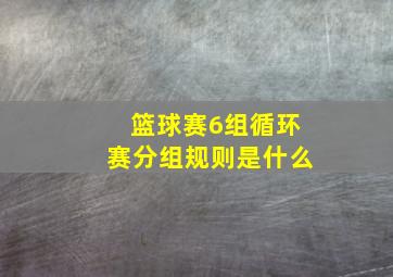 篮球赛6组循环赛分组规则是什么