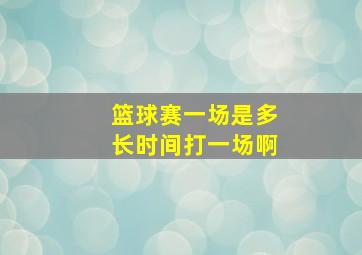 篮球赛一场是多长时间打一场啊