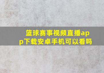 篮球赛事视频直播app下载安卓手机可以看吗