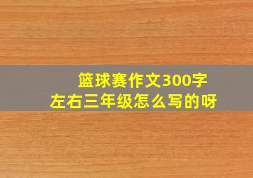 篮球赛作文300字左右三年级怎么写的呀