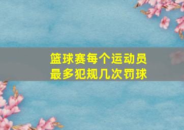 篮球赛每个运动员最多犯规几次罚球