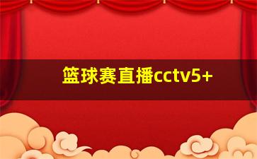 篮球赛直播cctv5+