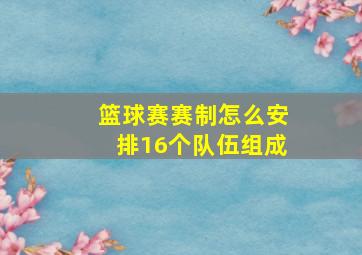 篮球赛赛制怎么安排16个队伍组成