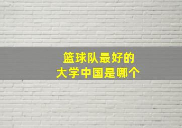 篮球队最好的大学中国是哪个