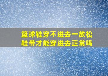 篮球鞋穿不进去一放松鞋带才能穿进去正常吗