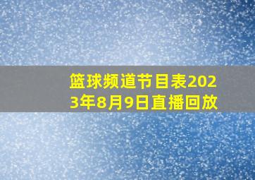 篮球频道节目表2023年8月9日直播回放