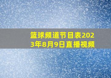 篮球频道节目表2023年8月9日直播视频