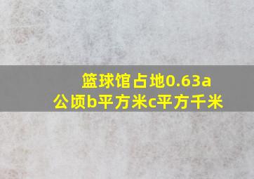 篮球馆占地0.63a公顷b平方米c平方千米