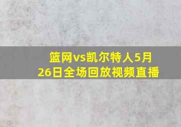 篮网vs凯尔特人5月26日全场回放视频直播