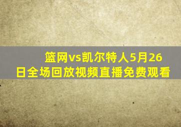 篮网vs凯尔特人5月26日全场回放视频直播免费观看