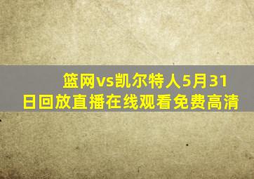 篮网vs凯尔特人5月31日回放直播在线观看免费高清