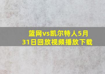 篮网vs凯尔特人5月31日回放视频播放下载