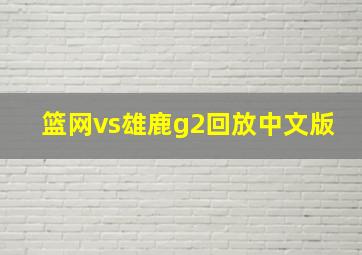 篮网vs雄鹿g2回放中文版