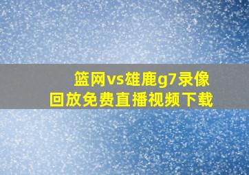 篮网vs雄鹿g7录像回放免费直播视频下载