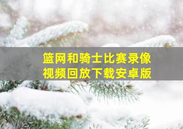 篮网和骑士比赛录像视频回放下载安卓版