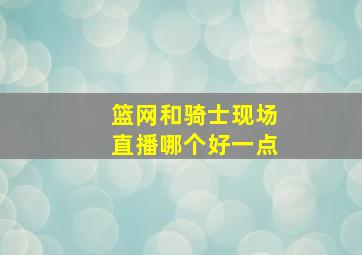 篮网和骑士现场直播哪个好一点