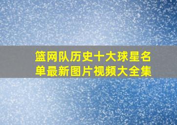 篮网队历史十大球星名单最新图片视频大全集