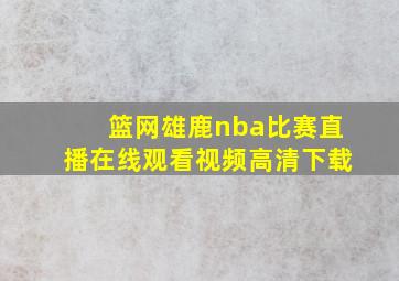 篮网雄鹿nba比赛直播在线观看视频高清下载