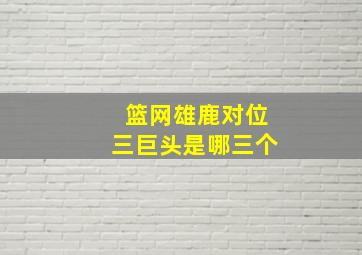 篮网雄鹿对位三巨头是哪三个