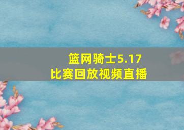 篮网骑士5.17比赛回放视频直播