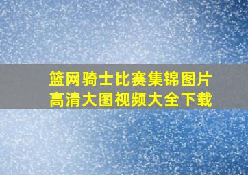 篮网骑士比赛集锦图片高清大图视频大全下载