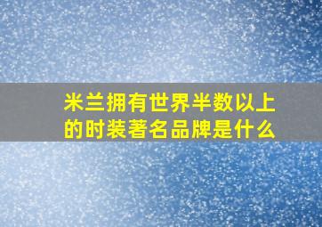 米兰拥有世界半数以上的时装著名品牌是什么