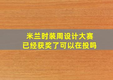 米兰时装周设计大赛已经获奖了可以在投吗