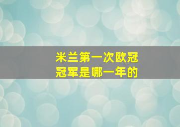 米兰第一次欧冠冠军是哪一年的