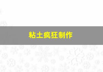 粘土疯狂制作