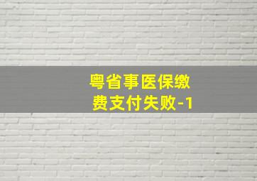 粤省事医保缴费支付失败-1