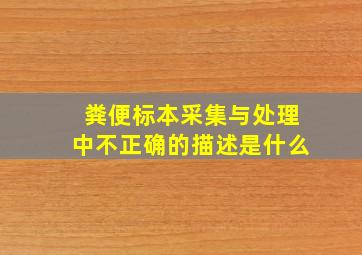 粪便标本采集与处理中不正确的描述是什么