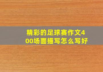 精彩的足球赛作文400场面描写怎么写好