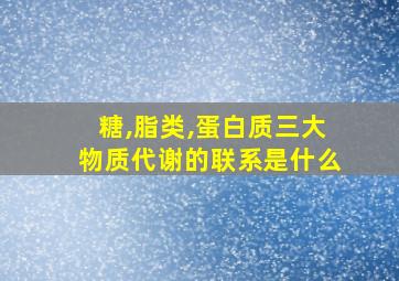 糖,脂类,蛋白质三大物质代谢的联系是什么